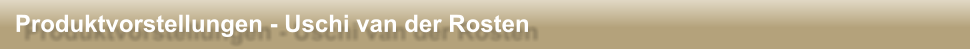 Produktvorstellungen - Uschi van der Rosten