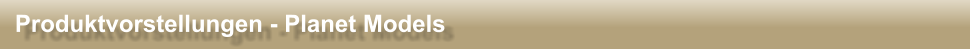 Produktvorstellungen - Planet Models