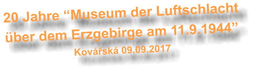 20 Jahre “Museum der Luftschlacht über dem Erzgebirge am 11.9.1944”  Kovářská 09.09.2017